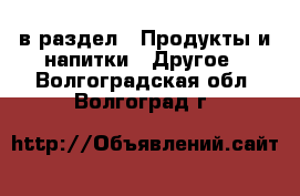  в раздел : Продукты и напитки » Другое . Волгоградская обл.,Волгоград г.
